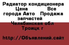 Радиатор кондиционера  › Цена ­ 2 500 - Все города Авто » Продажа запчастей   . Челябинская обл.,Троицк г.